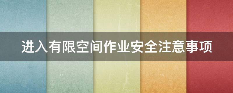 进入有限空间作业安全注意事项 进入有限空间作业的注意事项及防范措施