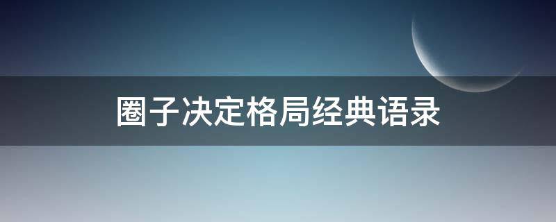 圈子决定格局经典语录 圈子决定格局,格局决定人生