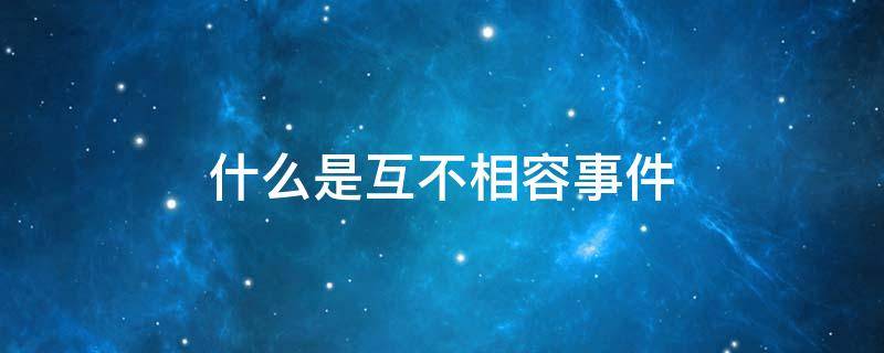 什么是互不相容事件 什么是互不相容事件的概率加法公式