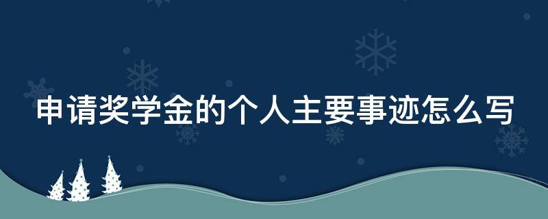 申请奖学金的个人主要事迹怎么写 申请奖学金的个人主要事迹怎么写500字