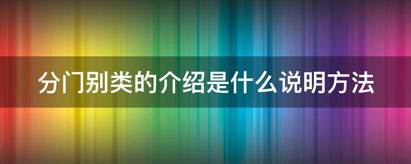 分门别类的介绍是什么说明方法（分门别类的进行介绍是什么说明方法）