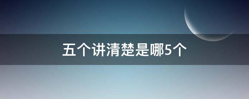 五个讲清楚是哪5个（五个讲清楚是哪5个教育整顿）