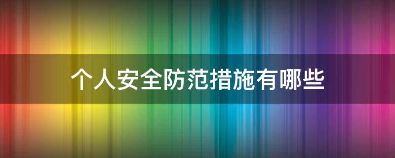 个人安全防范措施有哪些 注意个人安全防范