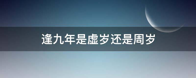 逢九年是虚岁还是周岁（男人逢九年是虚岁还是周岁）