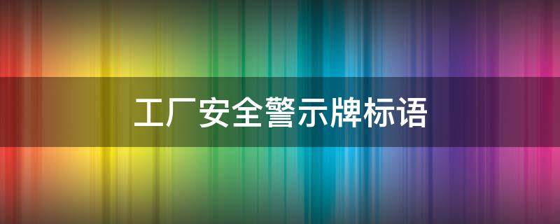 工厂安全警示牌标语 工厂安全生产警示标语