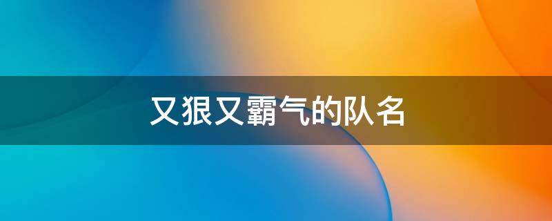 又狠又霸气的队名 又狠又霸气的队名和口号