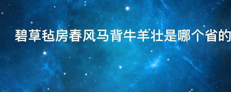 碧草毡房春风马背牛羊壮是哪个省的 碧草毡房,春风马背牛羊壮