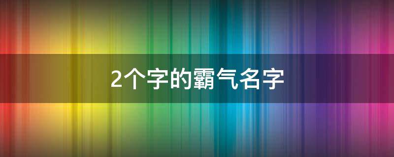 2个字的霸气名字（2个字的霸气名字女）