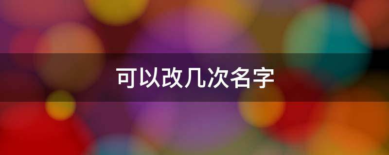 可以改几次名字 一个人一生可以改几次名字