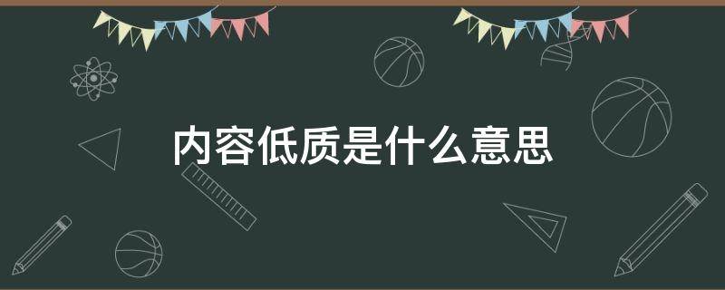 内容低质是什么意思（什么叫内容低质）