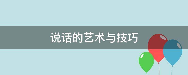 说话的艺术与技巧（说话的艺术与技巧视频）