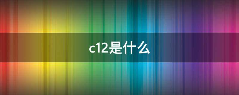 c12是什么（c12是什么意思）