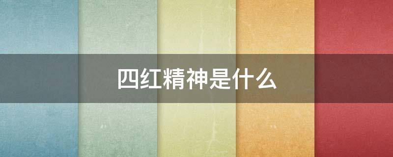 四红精神是什么（四红的内容是什么）