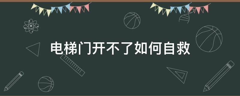 电梯门开不了如何自救（电梯打不开门怎么自救）