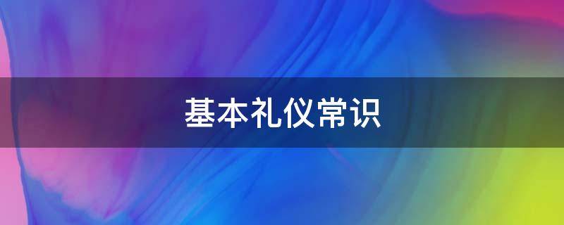 基本礼仪常识 日常基本礼仪常识