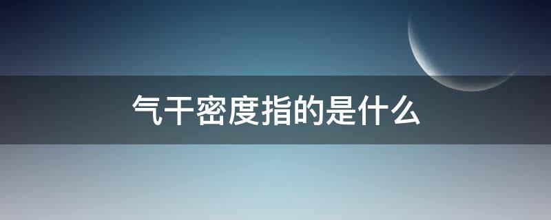 气干密度指的是什么（气干密度什么意思）