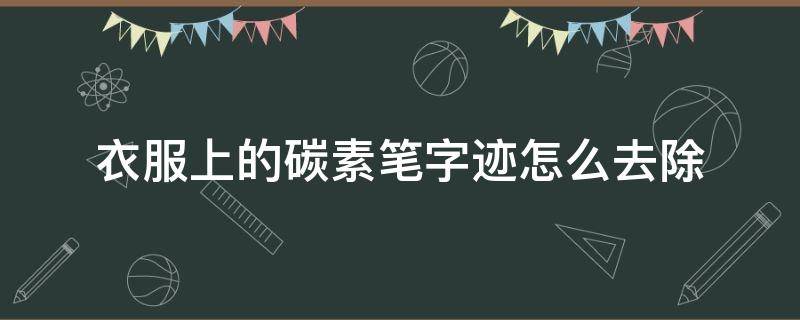 衣服上的碳素笔字迹怎么去除 衣服上的碳素笔迹怎么洗掉?简单的