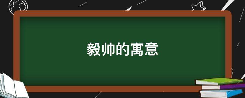 毅帅的寓意 毅代表什么