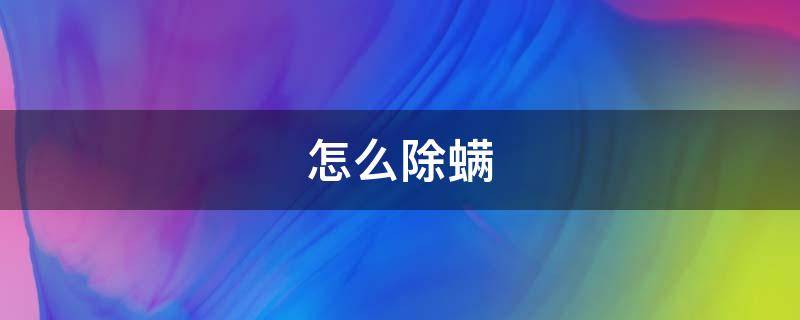 怎么除螨（怎么除螨虫最有效方法床上）