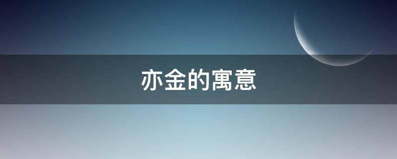 亦金的寓意 亦金读什么字