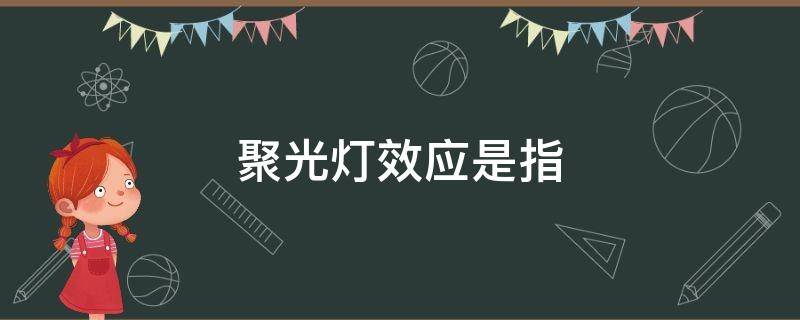 聚光灯效应是指（聚光灯效应是指一个人）