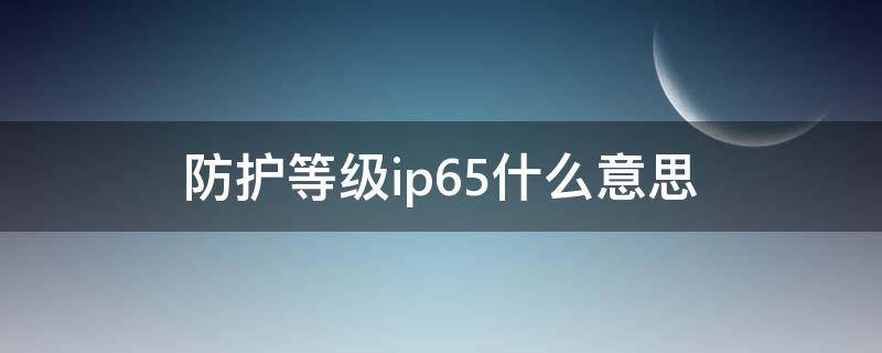 防护等级ip65什么意思 防护等级ip65和ip66区别