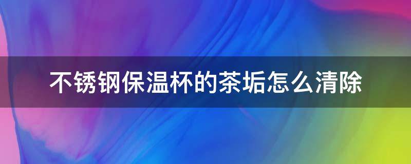 不锈钢保温杯的茶垢怎么清除（不锈钢保温杯茶垢如何清洗）