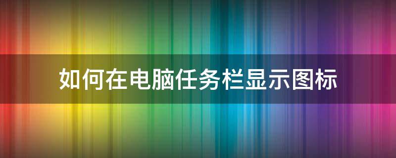 如何在电脑任务栏显示图标（怎么显示电脑任务栏图标）