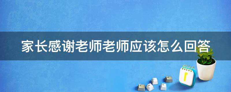 家长感谢老师老师应该怎么回答 家长感谢老师 老师怎么回答