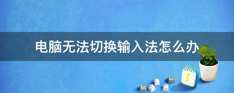 电脑无法切换输入法怎么办 电脑输入法无法切换是怎么回事