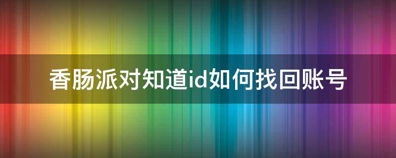 香肠派对知道id如何找回账号（香肠派对怎么用id找回账号）