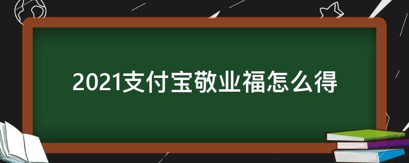 2021支付宝敬业福怎么得（支付宝福图片必出敬业福2021）