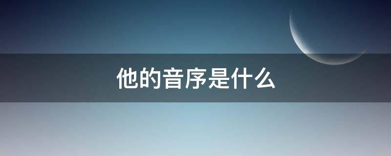 他的音序是什么（他的音序是什么读音是什么）