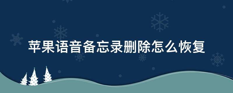 苹果语音备忘录删除怎么恢复（苹果手机语音备忘录删除怎么恢复）