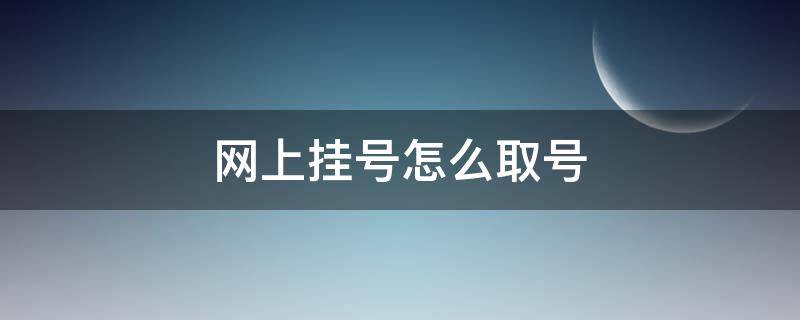 网上挂号怎么取号（网上挂号怎么取号?）