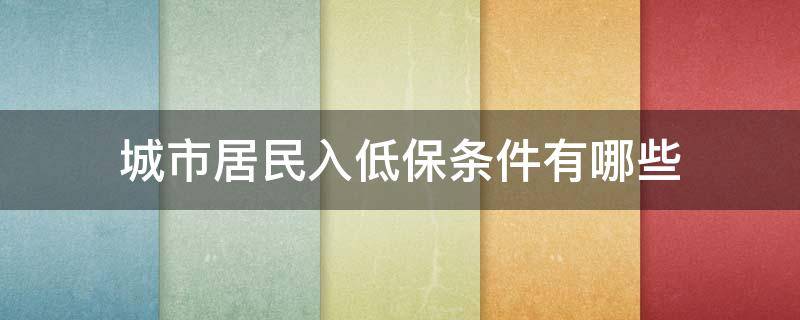 城市居民入低保条件有哪些 城市居民享受低保需要什么条件