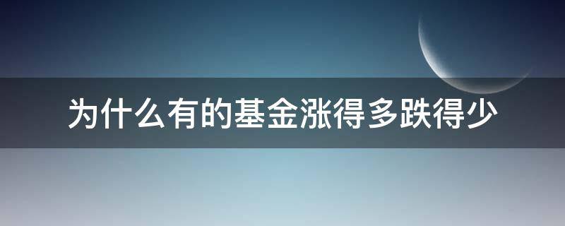 为什么有的基金涨得多跌得少（为什么基金会跌这么多）