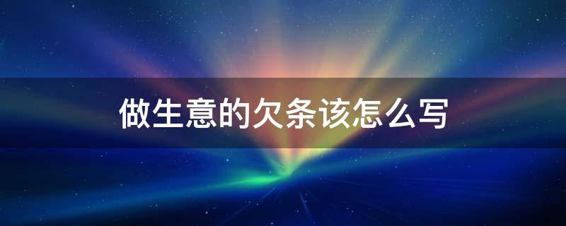 做生意的欠条该怎么写 生意上的欠条怎么写