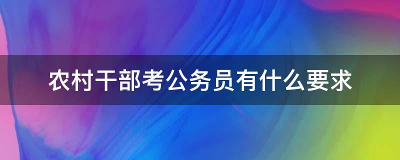 农村干部考公务员有什么要求 农村村干部考公务员的条件