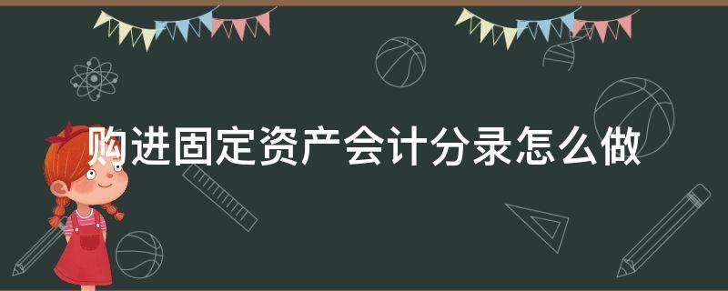 购进固定资产会计分录怎么做（购入固定资产会计分录怎么做）