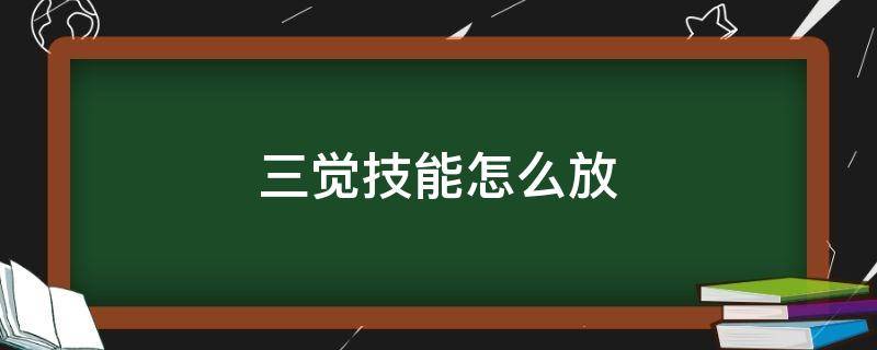 三觉技能怎么放（三觉技能怎么用）