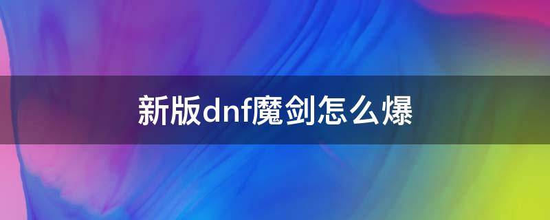 新版dnf魔剑怎么爆（dnf100级还能爆魔剑吗）