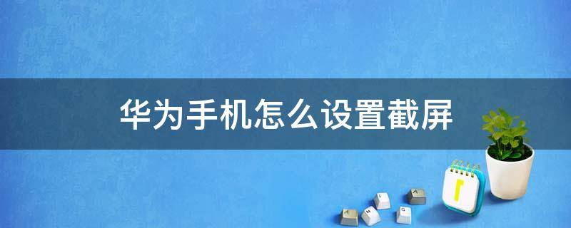 华为手机怎么设置截屏（华为手机怎么设置截屏手势）