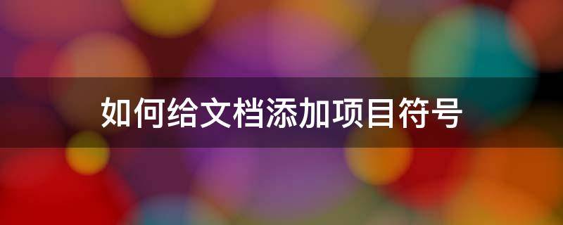 如何给文档添加项目符号（如何给文档添加项目符号和编号简答）