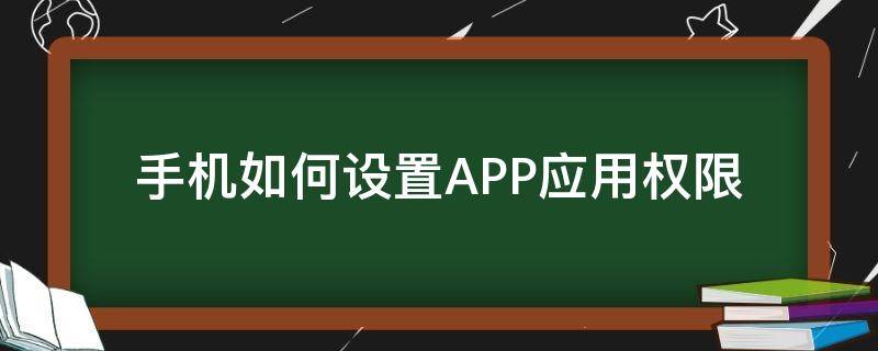 手机如何设置APP应用权限（app应用权限怎么设置）