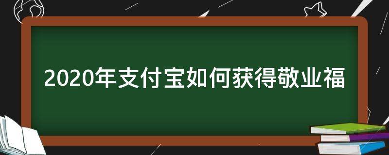 2020年支付宝如何获得敬业福 2020年支付宝扫出敬业福