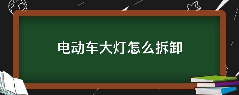 电动车大灯怎么拆卸 电动车大灯拆卸图解法