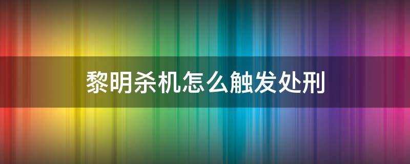 黎明杀机怎么触发处刑 黎明杀机处刑过程