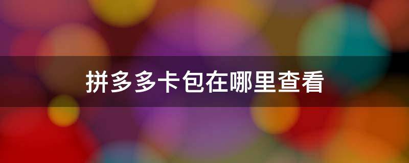 拼多多卡包在哪里查看 拼多多功能卡在哪查看