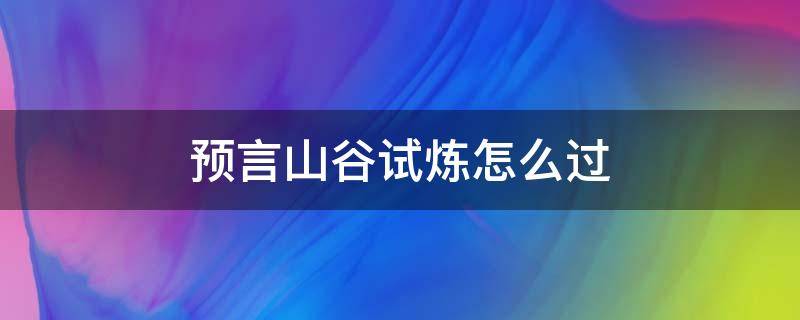 预言山谷试炼怎么过 预言山谷试炼过后干什么